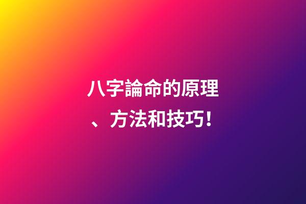 八字論命的原理、方法和技巧！